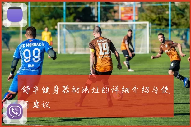 舒华健身器材地址的详细介绍与使用建议
