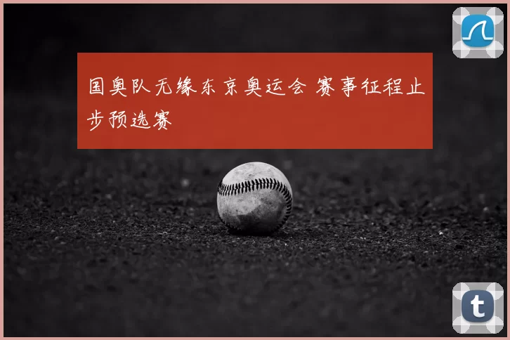 国奥队无缘东京奥运会 赛事征程止步预选赛