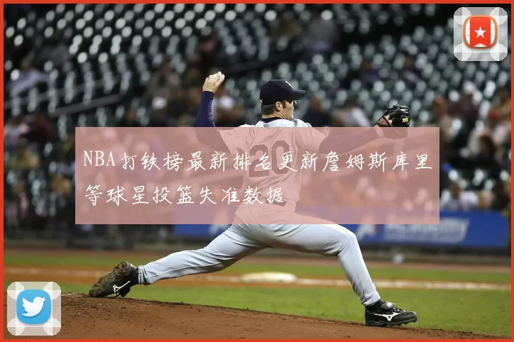 NBA打铁榜最新排名更新詹姆斯库里等球星投篮失准数据