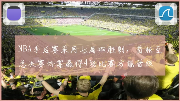 NBA季后赛采用七局四胜制，首轮至总决赛均需赢得4场比赛方能晋级