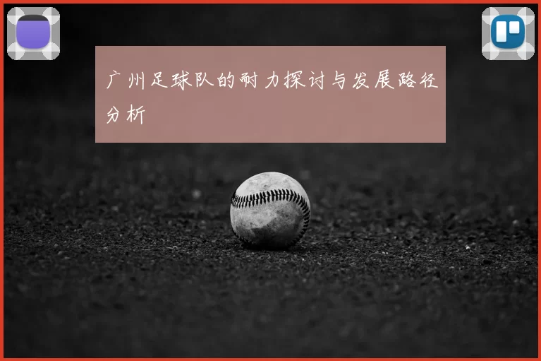 广州足球队的耐力探讨与发展路径分析