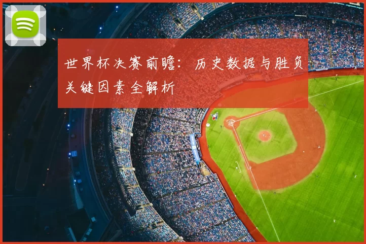 世界杯决赛前瞻:历史数据与胜负关键因素全解析