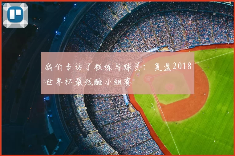 我们专访了教练与球员：复盘2018世界杯最残酷小组赛