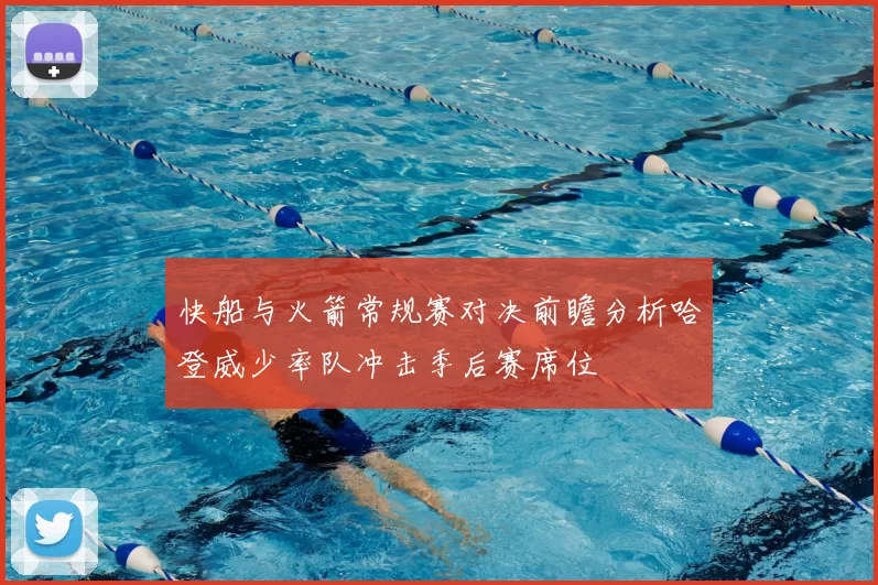 快船与火箭常规赛对决前瞻分析哈登威少率队冲击季后赛席位