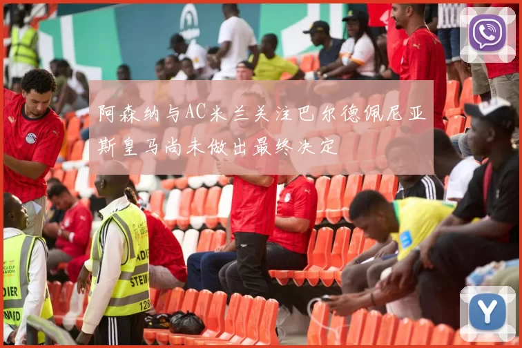 阿森纳与AC米兰关注巴尔德佩尼亚斯皇马尚未做出最终决定