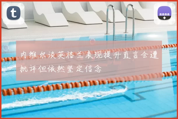 内维尔谈英格兰表现提升直言会遭批评但依然坚定信念