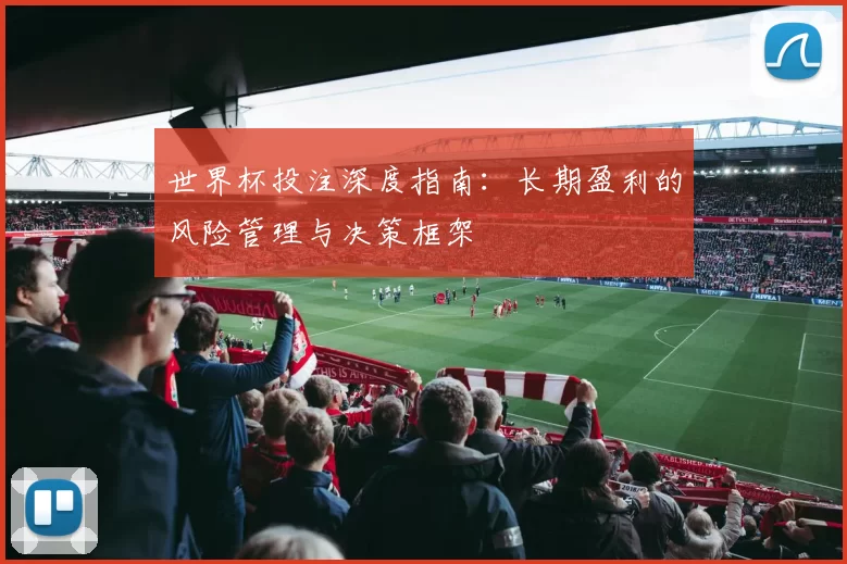 世界杯投注深度指南：长期盈利的风险管理与决策框架