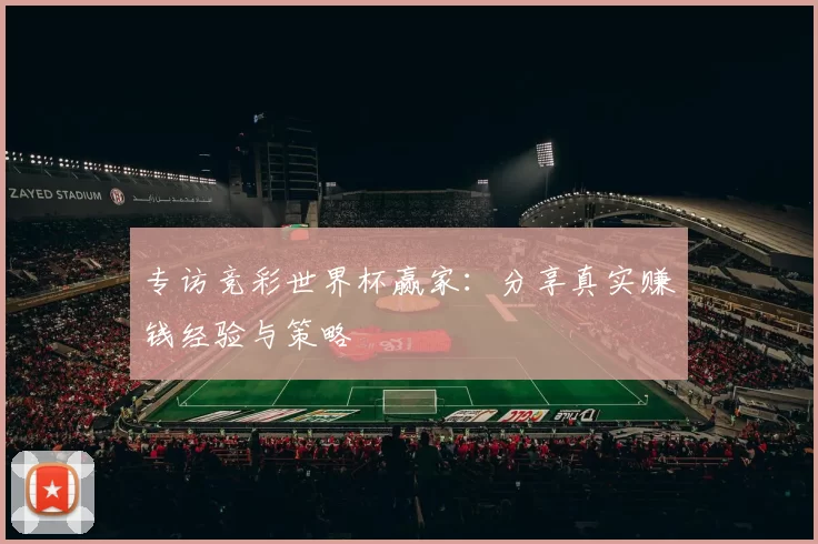 专访竞彩世界杯赢家：分享真实赚钱经验与策略