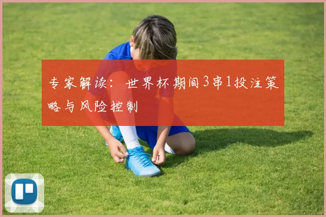 专家解读：世界杯期间3串1投注策略与风险控制