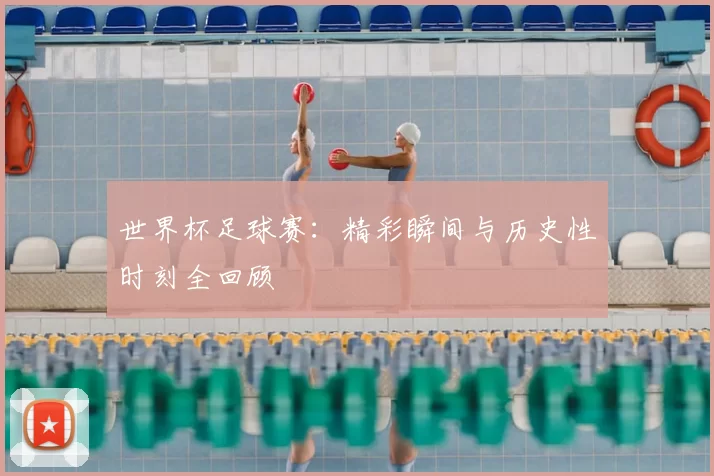 世界杯足球赛：精彩瞬间与历史性时刻全回顾