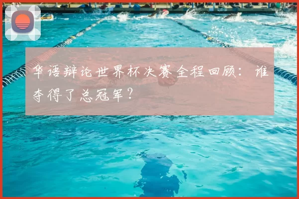 华语辩论世界杯决赛全程回顾:谁夺得了总冠军?