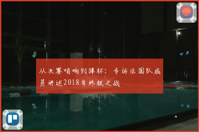 从决赛哨响到捧杯：专访法国队成员讲述2018年终极之战