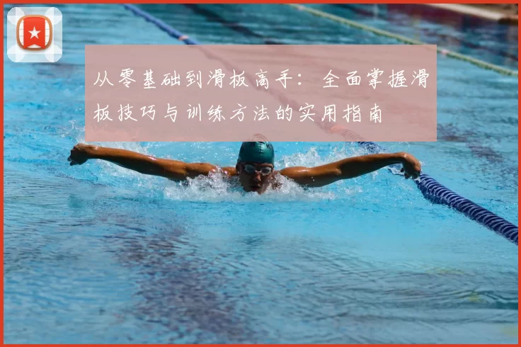 从零基础到滑板高手：全面掌握滑板技巧与训练方法的实用指南