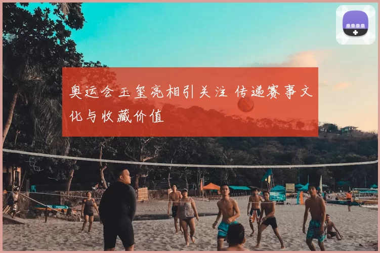 奥运会玉玺亮相引关注 传递赛事文化与收藏价值