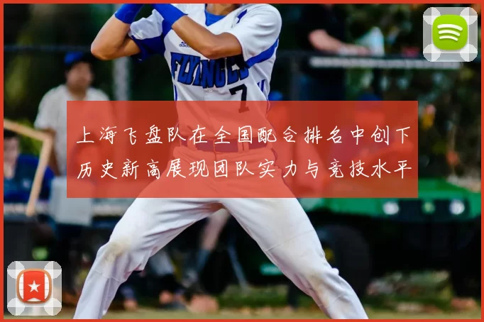 上海飞盘队在全国配合排名中创下历史新高展现团队实力与竞技水平