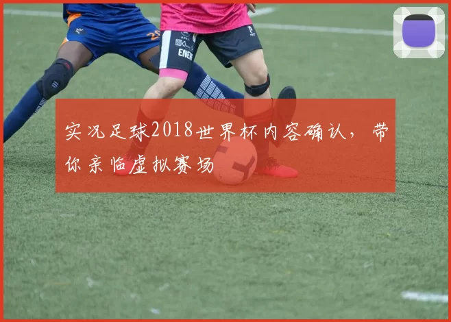 实况足球2018世界杯内容确认，带你亲临虚拟赛场