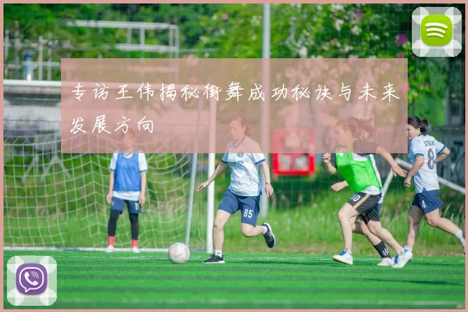 专访王伟揭秘街舞成功秘诀与未来发展方向