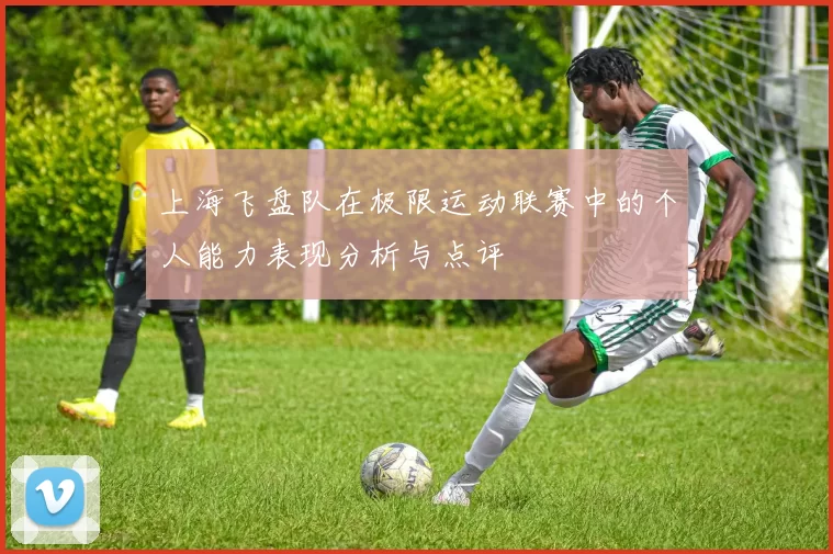 上海飞盘队在极限运动联赛中的个人能力表现分析与点评
