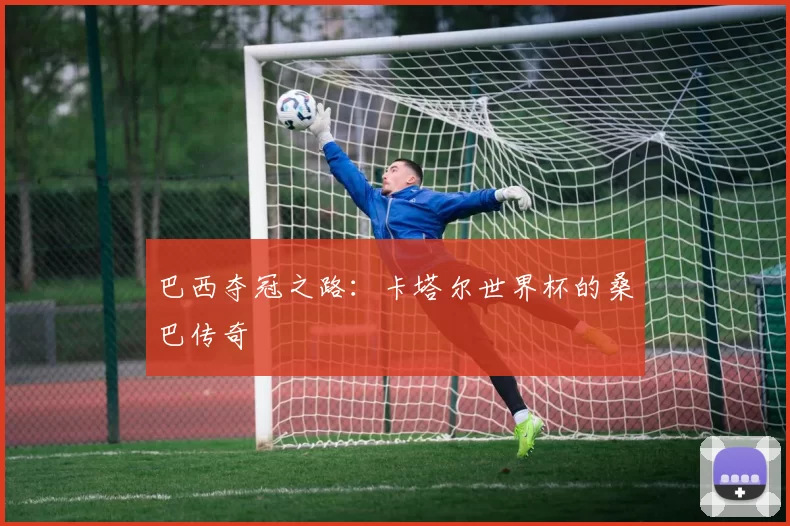 巴西夺冠之路:卡塔尔世界杯的桑巴传奇