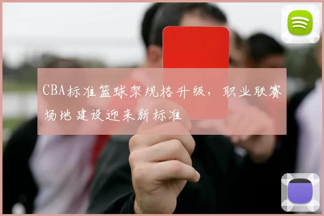 CBA标准篮球架规格升级，职业联赛场地建设迎来新标准
