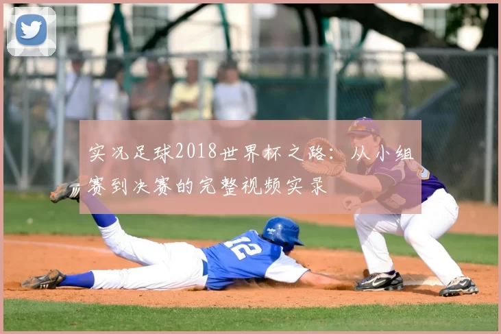 实况足球2018世界杯之路：从小组赛到决赛的完整视频实录