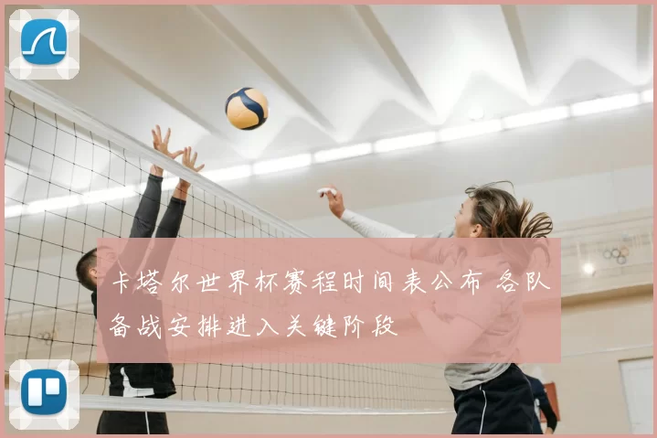 卡塔尔世界杯赛程时间表公布 各队备战安排进入关键阶段