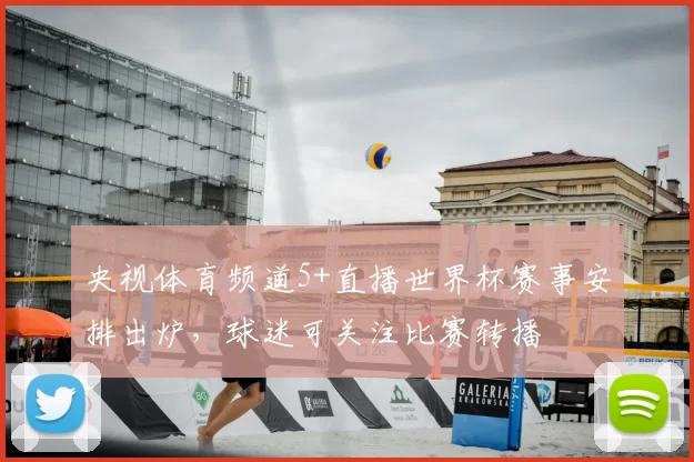 央视体育频道5+直播世界杯赛事安排出炉，球迷可关注比赛转播