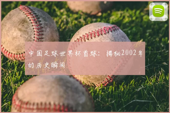 中国足球世界杯首球：揭秘2002年的历史瞬间