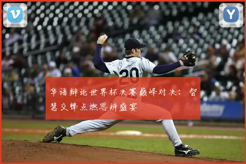 华语辩论世界杯决赛巅峰对决：智慧交锋点燃思辨盛宴