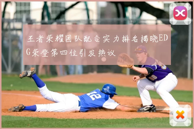 王者荣耀团队配合实力排名揭晓EDG荣登第四位引发热议