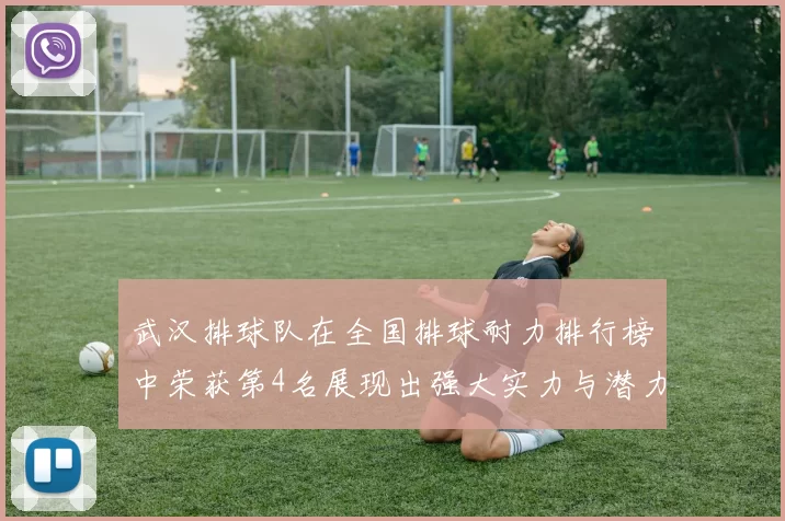 武汉排球队在全国排球耐力排行榜中荣获第4名展现出强大实力与潜力
