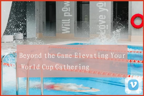 Beyond the Game Elevating Your World Cup Gathering
