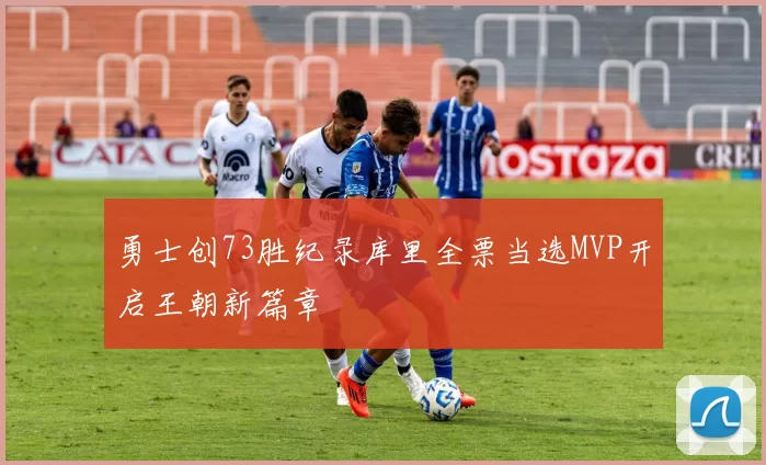 勇士创73胜纪录库里全票当选MVP开启王朝新篇章