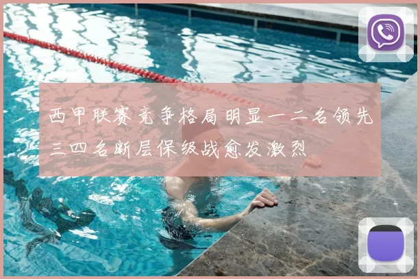 西甲联赛竞争格局明显一二名领先三四名断层保级战愈发激烈