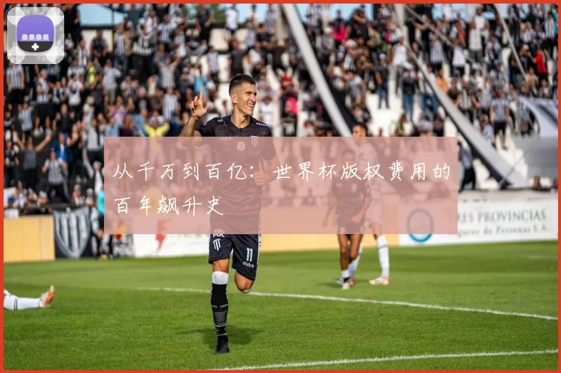 从千万到百亿：世界杯版权费用的百年飙升史