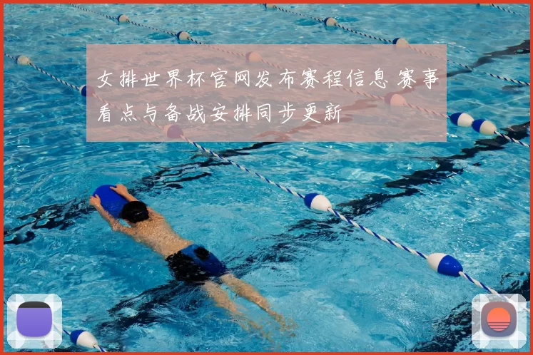 女排世界杯官网发布赛程信息 赛事看点与备战安排同步更新