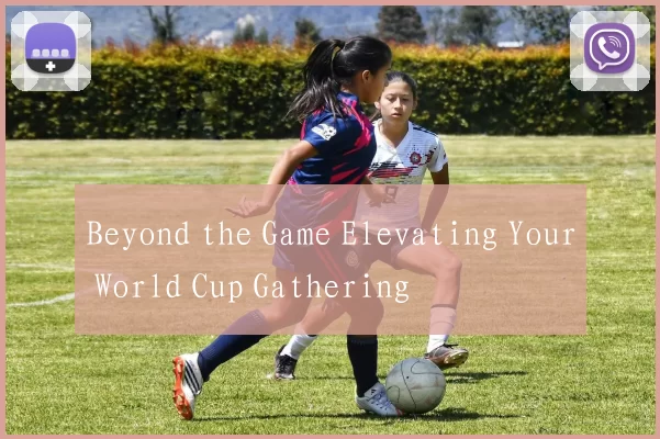 Beyond the Game Elevating Your World Cup Gathering
