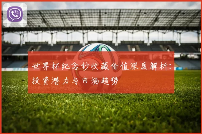 世界杯纪念钞收藏价值深度解析：投资潜力与市场趋势