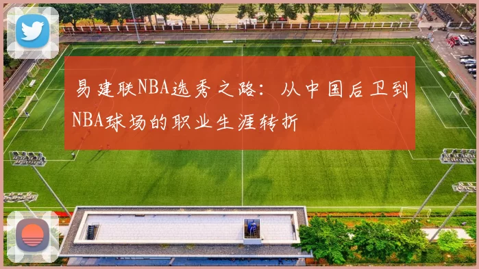 易建联NBA选秀之路：从中国后卫到NBA球场的职业生涯转折