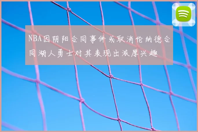NBA因阴阳合同事件或取消伦纳德合同湖人勇士对其表现出浓厚兴趣
