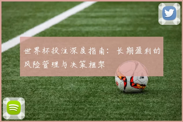 世界杯投注深度指南：长期盈利的风险管理与决策框架
