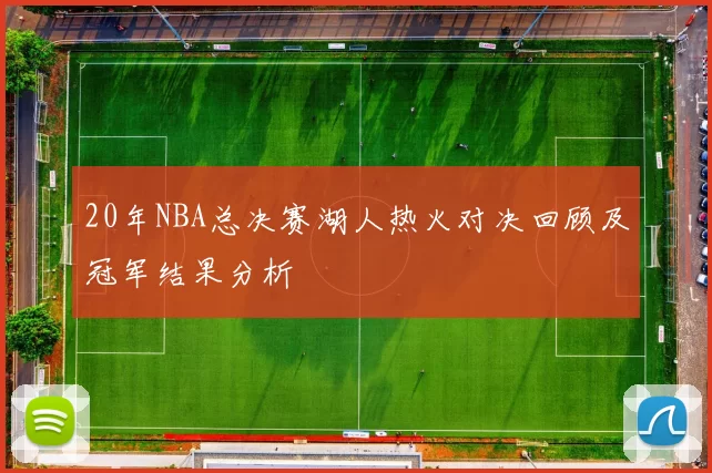 20年NBA总决赛湖人热火对决回顾及冠军结果分析