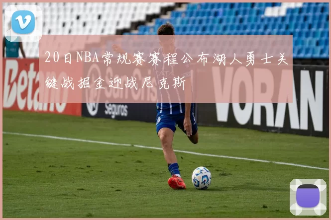 20日NBA常规赛赛程公布湖人勇士关键战掘金迎战尼克斯