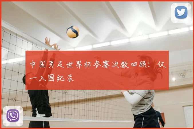 中国男足世界杯参赛次数回顾：仅一入围纪录