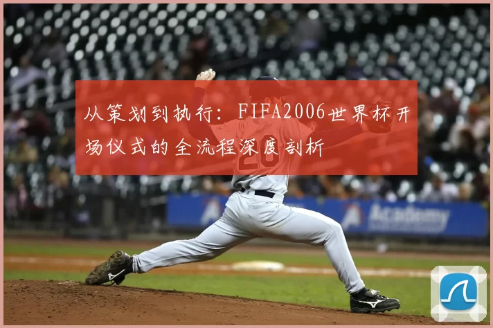 从策划到执行：FIFA2006世界杯开场仪式的全流程深度剖析