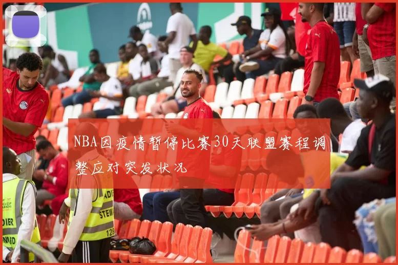 NBA因疫情暂停比赛30天联盟赛程调整应对突发状况