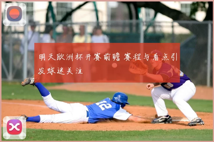 明天欧洲杯开赛前瞻 赛程与看点引发球迷关注