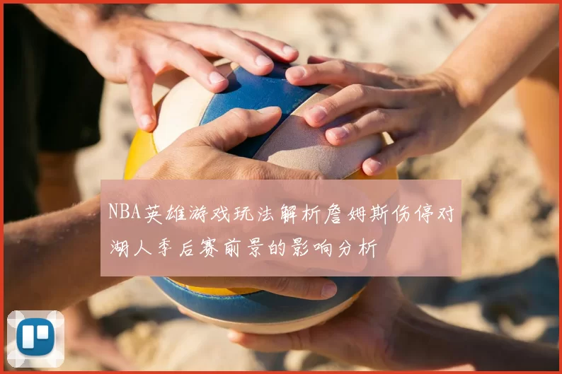 NBA英雄游戏玩法解析詹姆斯伤停对湖人季后赛前景的影响分析