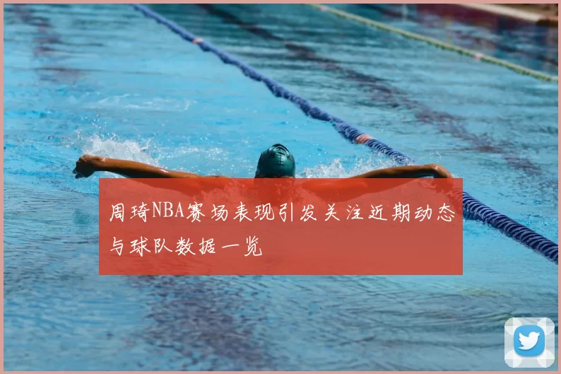 周琦NBA赛场表现引发关注近期动态与球队数据一览