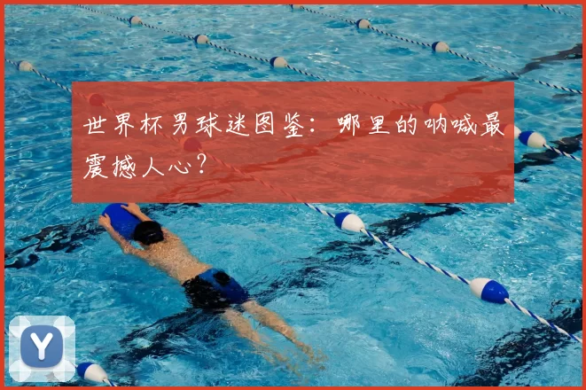 世界杯男球迷图鉴：哪里的呐喊最震撼人心？
